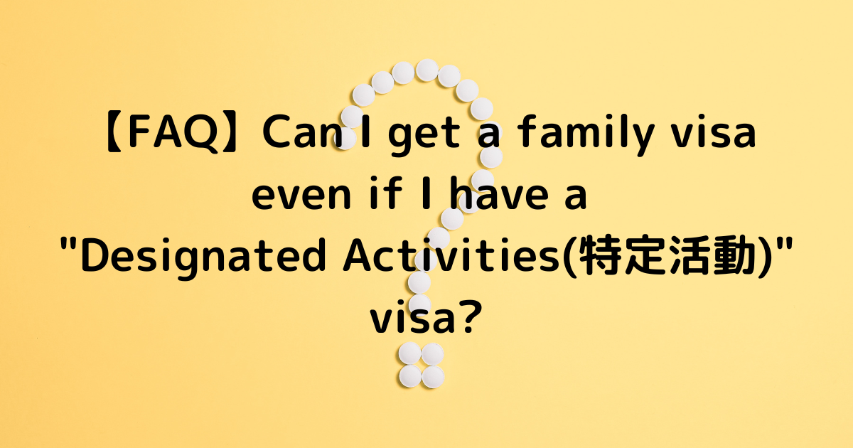 【FAQ】Can I get a family visa even if I have a “Designated Activities(特定活動)” visa?