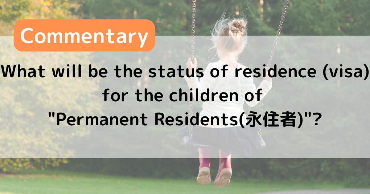【Commentary】 What will be the status of residence (visa) for the children of “Permanent Residents(永住者)”?