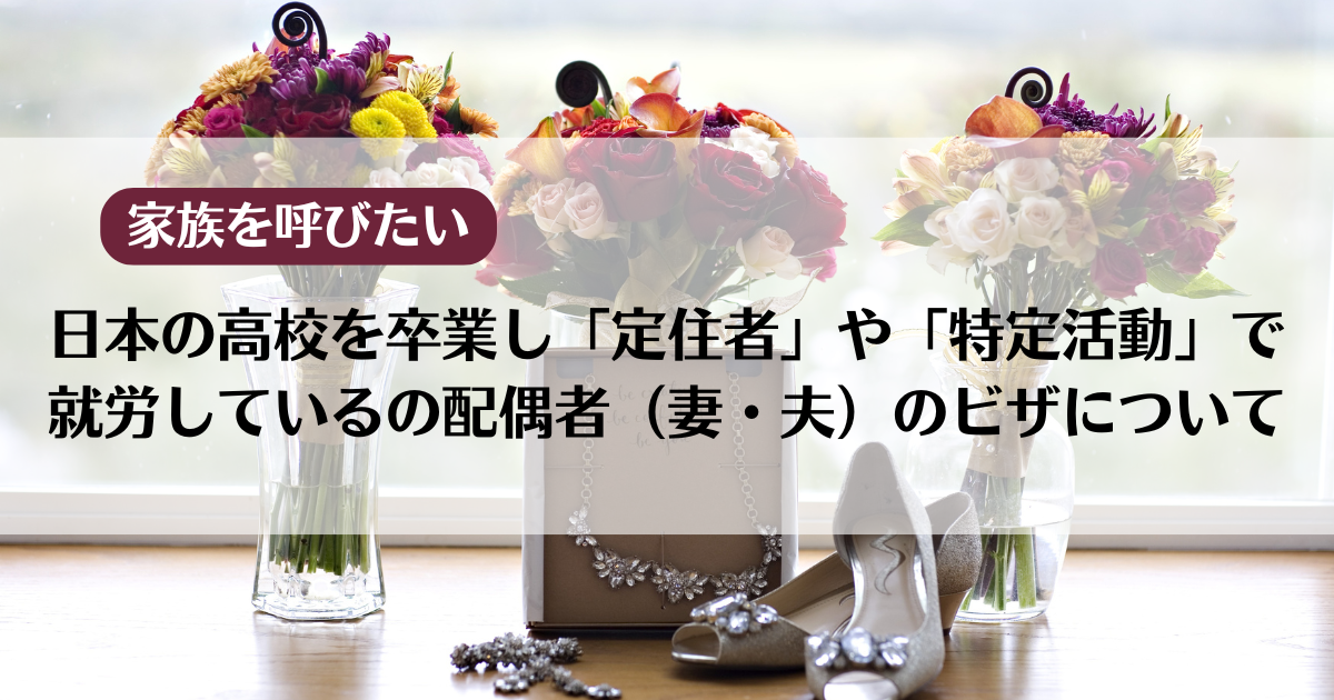 【家族を呼びたい】日本の高校を卒業し「定住者」や「特定活動」で就労しているの配偶者（妻・夫）のビザについて